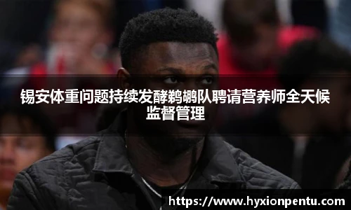 锡安体重问题持续发酵鹈鹕队聘请营养师全天候监督管理