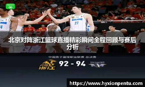 北京对阵浙江篮球直播精彩瞬间全程回顾与赛后分析