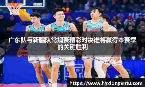 广东队与新疆队常规赛精彩对决谁将赢得本赛季的关键胜利