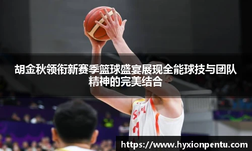 胡金秋领衔新赛季篮球盛宴展现全能球技与团队精神的完美结合