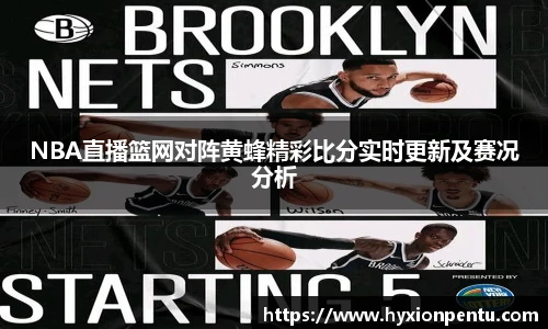 NBA直播篮网对阵黄蜂精彩比分实时更新及赛况分析